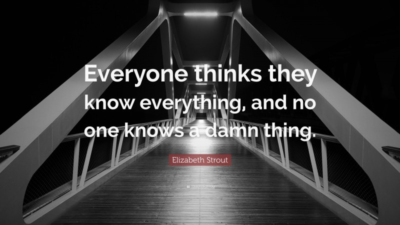 Elizabeth Strout Quote: “Everyone thinks they know everything, and no one knows a damn thing.”