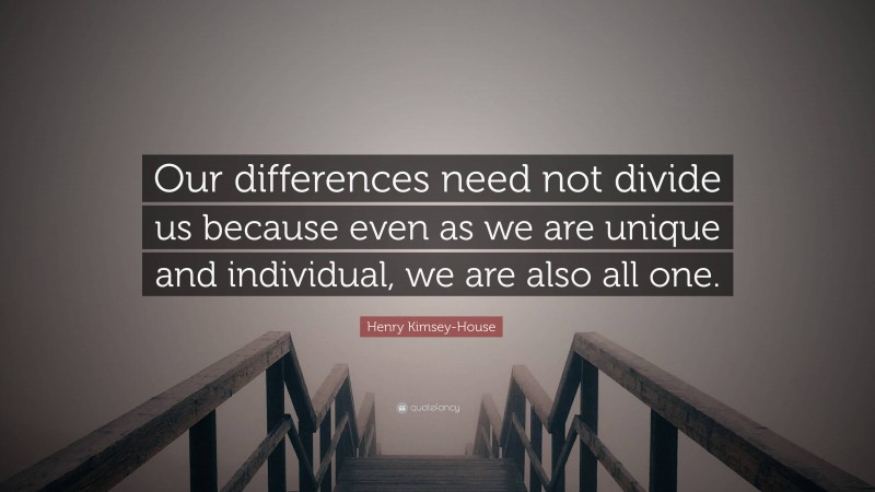 Henry Kimsey-House Quote: “Our differences need not divide us because even as we are unique and individual, we are also all one.”