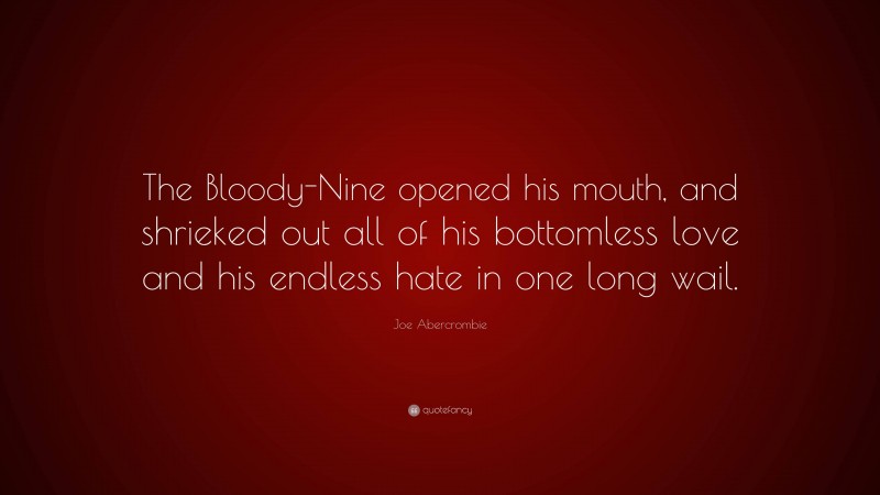 Joe Abercrombie Quote: “The Bloody-Nine opened his mouth, and shrieked out all of his bottomless love and his endless hate in one long wail.”