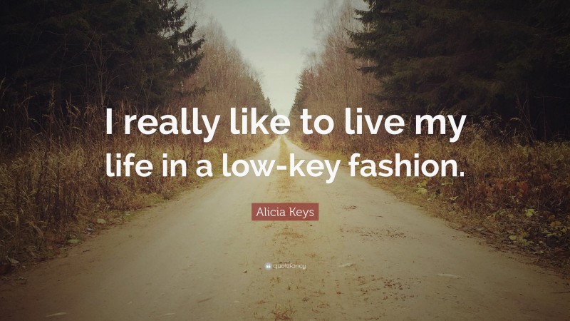 Alicia Keys Quote: “I really like to live my life in a low-key fashion.”