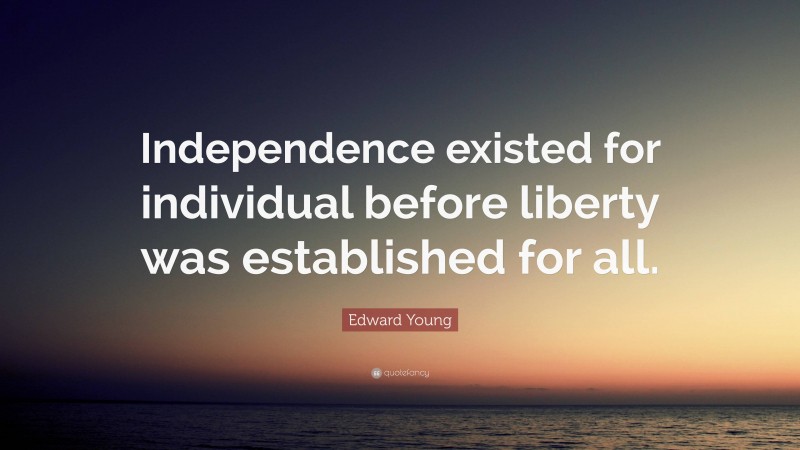 Edward Young Quote: “Independence existed for individual before liberty was established for all.”
