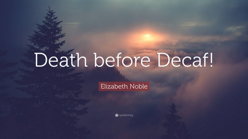 Elizabeth Noble Quote: “Death before Decaf!”
