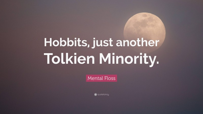 Mental Floss Quote: “Hobbits, just another Tolkien Minority.”