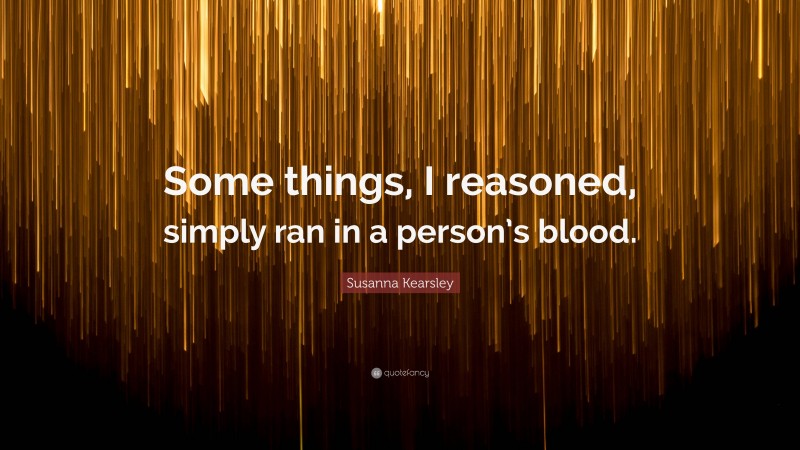 Susanna Kearsley Quote: “Some things, I reasoned, simply ran in a person’s blood.”