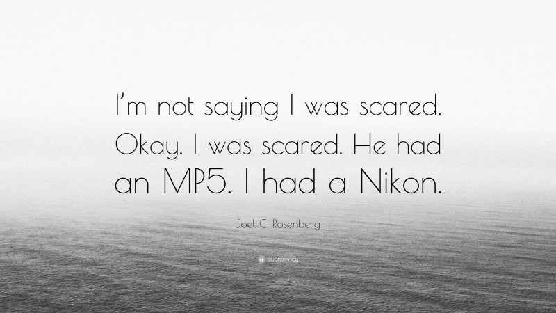Joel C. Rosenberg Quote: “I’m not saying I was scared. Okay, I was scared. He had an MP5. I had a Nikon.”