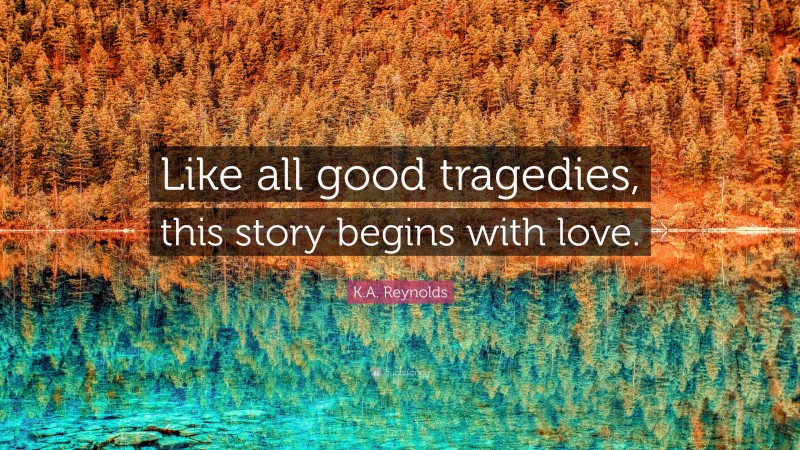 K.A. Reynolds Quote: “Like all good tragedies, this story begins with love.”