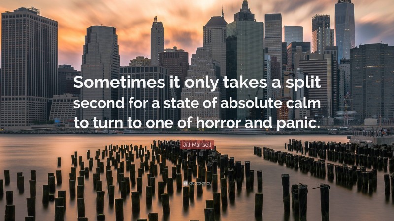 Jill Mansell Quote: “Sometimes it only takes a split second for a state of absolute calm to turn to one of horror and panic.”