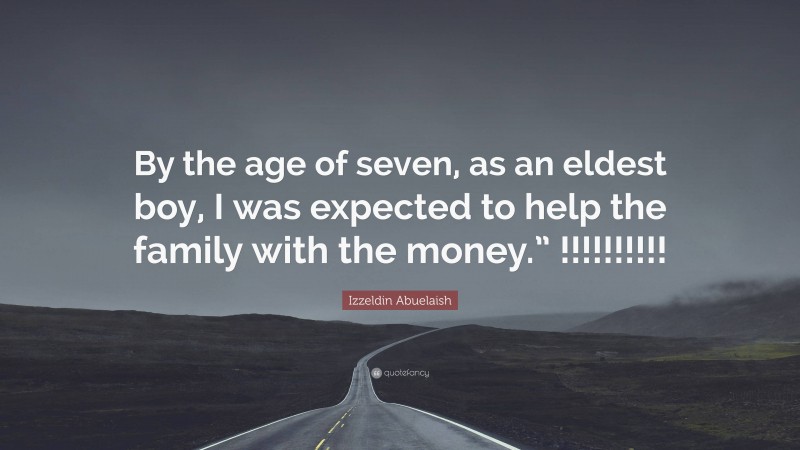 Izzeldin Abuelaish Quote: “By the age of seven, as an eldest boy, I was expected to help the family with the money.” !!!!!!!!!!”