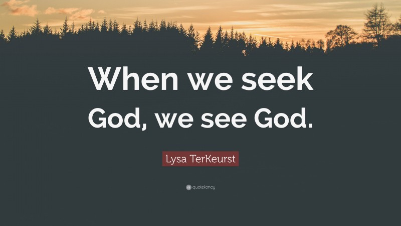 Lysa TerKeurst Quote: “When we seek God, we see God.”