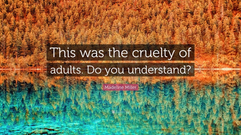 Madeline Miller Quote: “This was the cruelty of adults. Do you understand?”