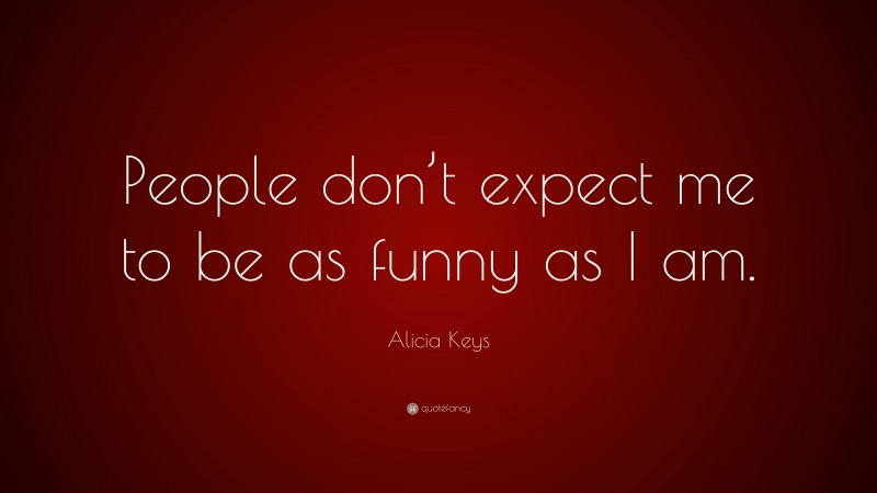Alicia Keys Quote: “People don’t expect me to be as funny as I am.”