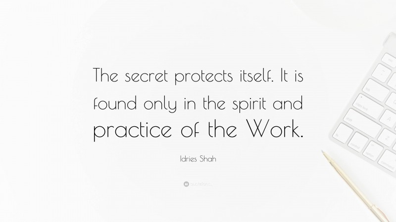 Idries Shah Quote: “The secret protects itself. It is found only in the spirit and practice of the Work.”