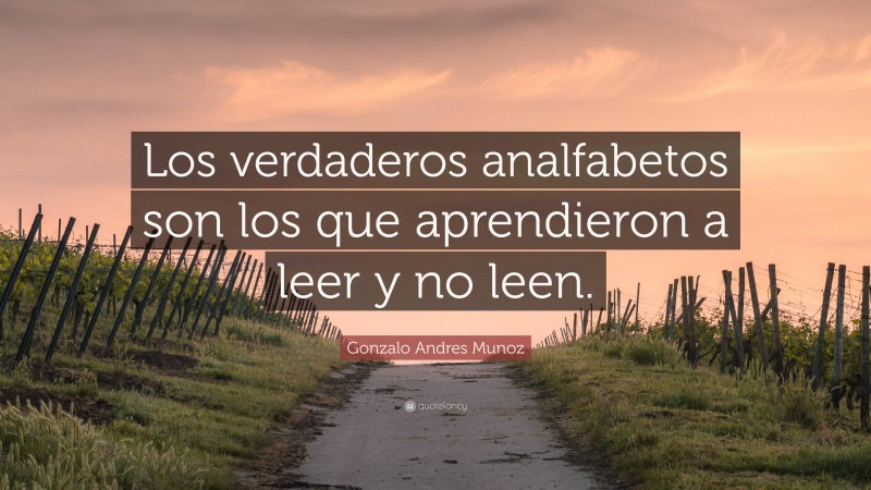 Gonzalo Andres Munoz Quote: “Los verdaderos analfabetos son los que aprendieron a leer y no leen.”