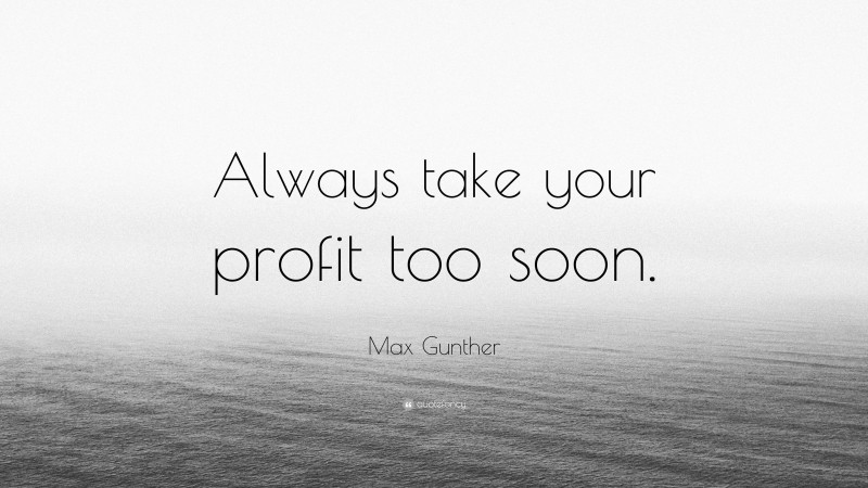 Max Gunther Quote: “Always take your profit too soon.”