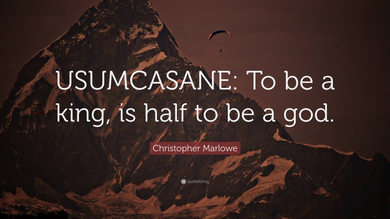 Christopher Marlowe Quote: “USUMCASANE: To be a king, is half to be a god.”