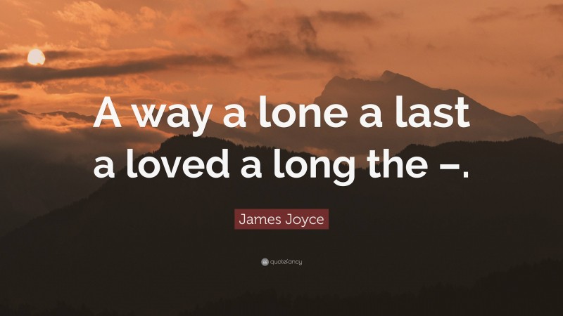 James Joyce Quote: “A way a lone a last a loved a long the –.”