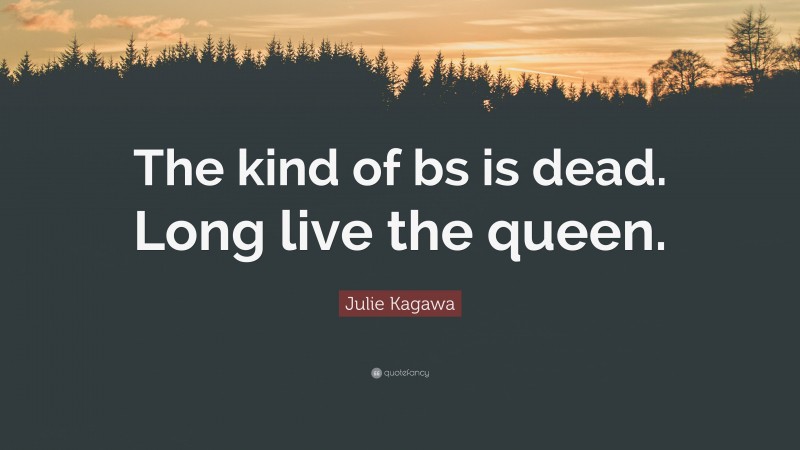 Julie Kagawa Quote: “The kind of bs is dead. Long live the queen.”