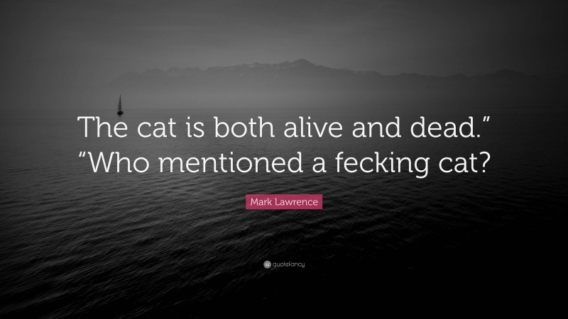 Mark Lawrence Quote: “The cat is both alive and dead.” “Who mentioned a fecking cat?”