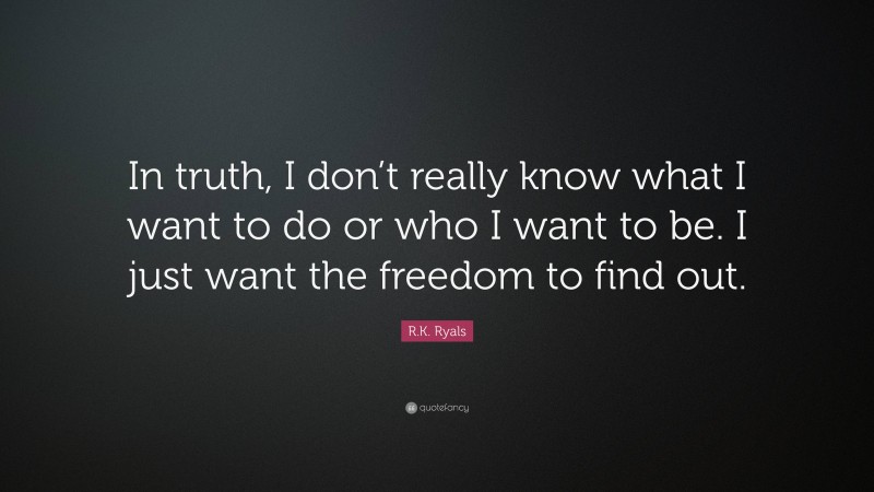 R.K. Ryals Quote: “In truth, I don’t really know what I want to do or who I want to be. I just want the freedom to find out.”