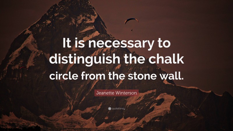 Jeanette Winterson Quote: “It is necessary to distinguish the chalk circle from the stone wall.”