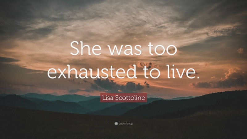 Lisa Scottoline Quote: “She was too exhausted to live.”
