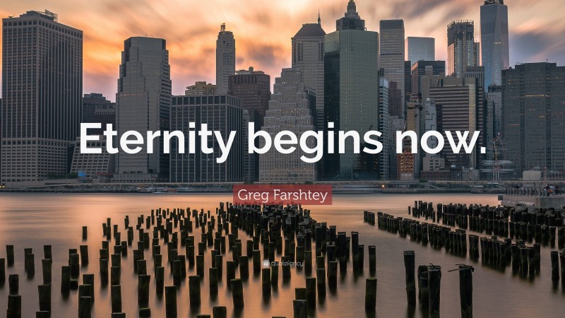 Greg Farshtey Quote: “Eternity begins now.”