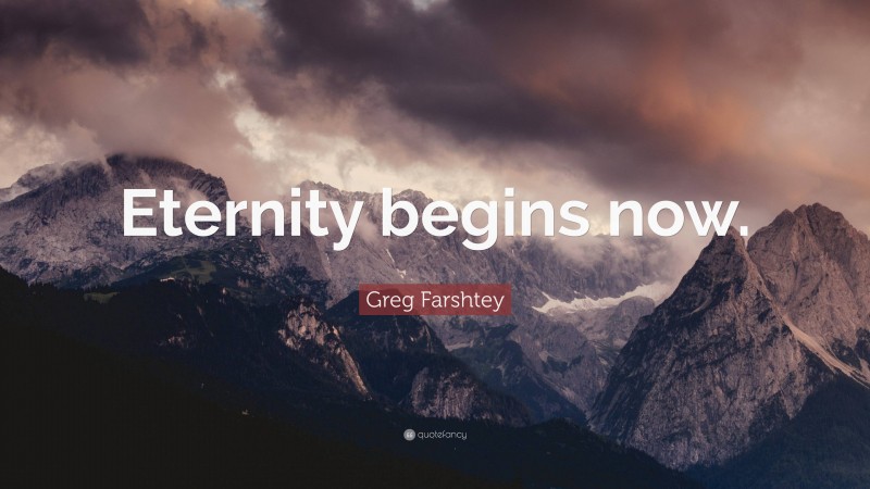 Greg Farshtey Quote: “Eternity begins now.”