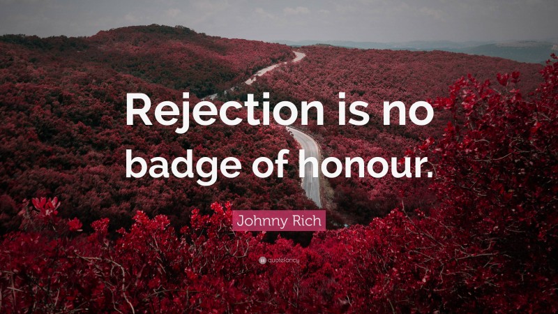 Johnny Rich Quote: “Rejection is no badge of honour.”