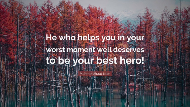 Mehmet Murat ildan Quote: “He who helps you in your worst moment well deserves to be your best hero!”