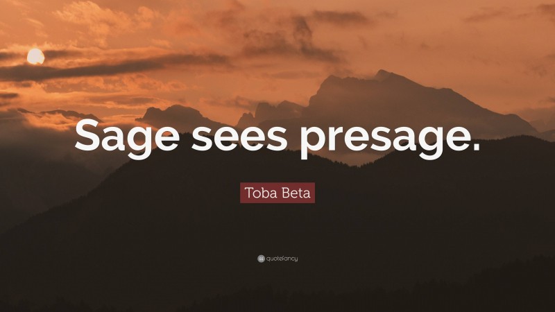 Toba Beta Quote: “Sage sees presage.”