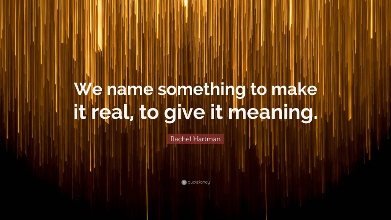 Rachel Hartman Quote: “We name something to make it real, to give it meaning.”