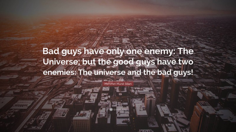 Mehmet Murat ildan Quote: “Bad guys have only one enemy: The Universe; but the good guys have two enemies: The universe and the bad guys!”