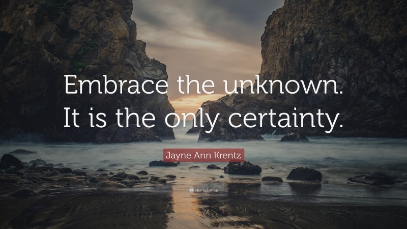 Jayne Ann Krentz Quote: “Embrace the unknown. It is the only certainty.”