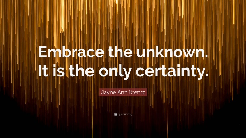 Jayne Ann Krentz Quote: “Embrace the unknown. It is the only certainty.”