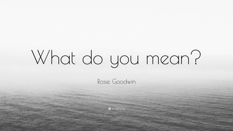 Rosie Goodwin Quote: “What do you mean?”