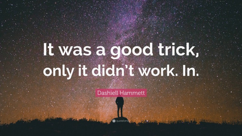 Dashiell Hammett Quote: “It was a good trick, only it didn’t work. In.”