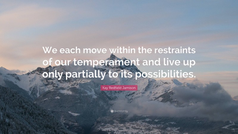 Kay Redfield Jamison Quote: “We each move within the restraints of our temperament and live up only partially to its possibilities.”