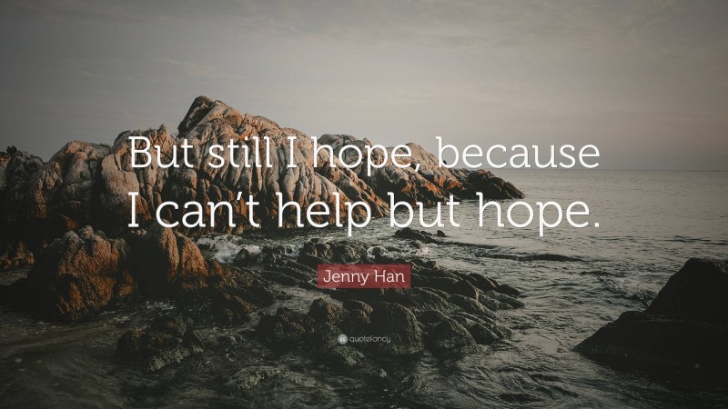 Jenny Han Quote: “But still I hope, because I can’t help but hope.”