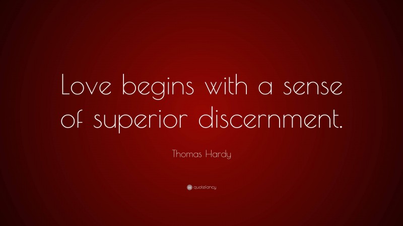 Thomas Hardy Quote: “Love begins with a sense of superior discernment.”