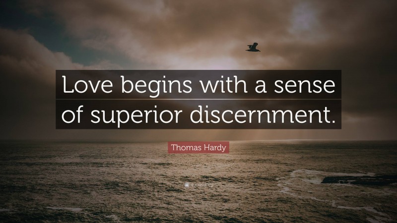 Thomas Hardy Quote: “Love begins with a sense of superior discernment.”