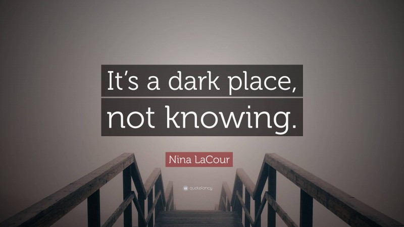 Nina LaCour Quote: “It’s a dark place, not knowing.”