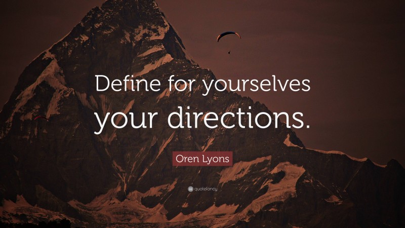 Oren Lyons Quote: “Define for yourselves your directions.”