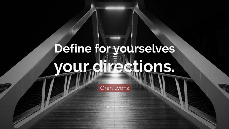 Oren Lyons Quote: “Define for yourselves your directions.”