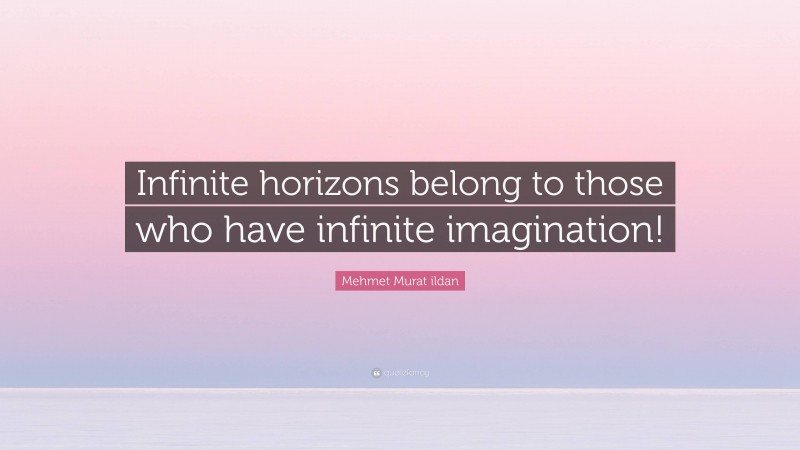 Mehmet Murat ildan Quote: “Infinite horizons belong to those who have infinite imagination!”
