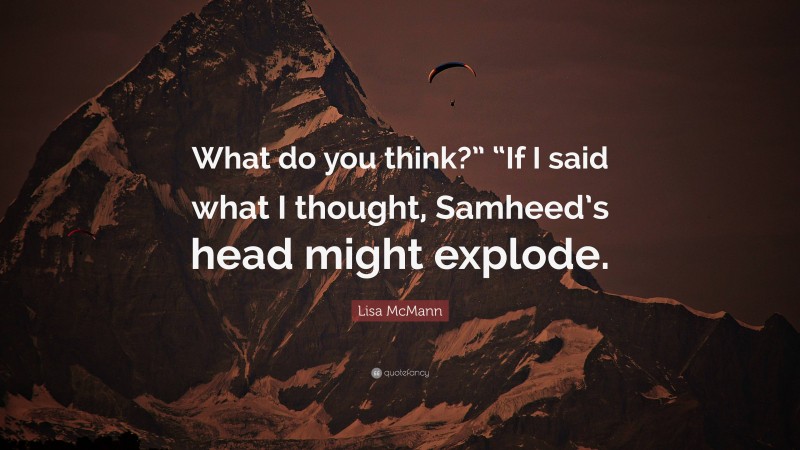 Lisa McMann Quote: “What do you think?” “If I said what I thought, Samheed’s head might explode.”