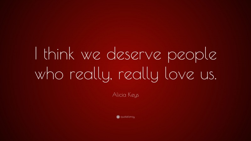 Alicia Keys Quote: “I think we deserve people who really, really love us.”