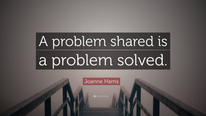 Joanne Harris Quote: “A problem shared is a problem solved.”
