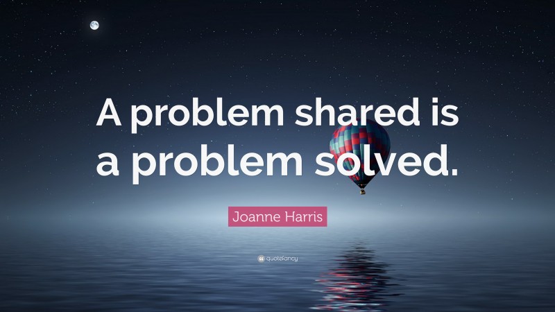 Joanne Harris Quote: “A problem shared is a problem solved.”