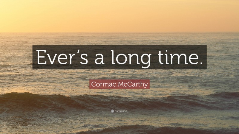 Cormac McCarthy Quote: “Ever’s a long time.”