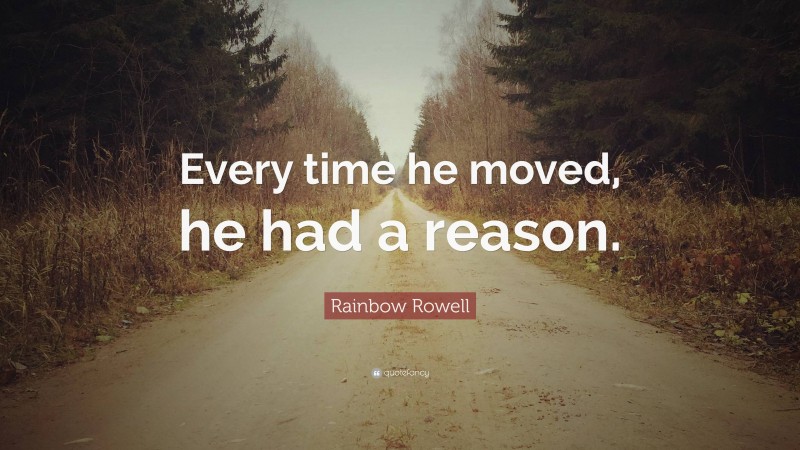 Rainbow Rowell Quote: “Every time he moved, he had a reason.”